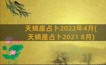 天蝎座占卜2022年4月(天蝎座占卜2021 8月)